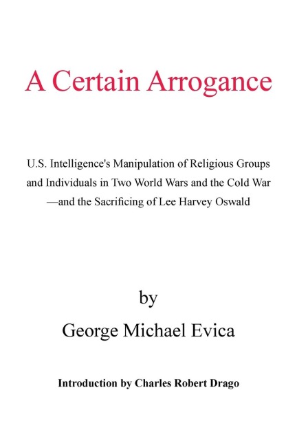 A Certain Arrogance: U.S. Intelligences Manipulation of Religious Groups and Individuals in Two World Wars and the Cold War -And the Sacrificing of Lee Harvey Oswald