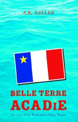 Belle Terre Acadie The Story of One Family of the Acadian Diaspora
