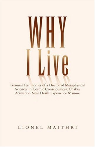 Why I Live Personal Testimonies of a Doctor of Metaphysical Sciences in Cosmic Consciousness, CHAKRA Activation Near Death Experience and More
