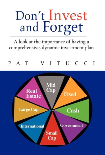 Don't Invest and Forget A Look at the Importance of Having a Comprehensive, Dynamic Investment Plan