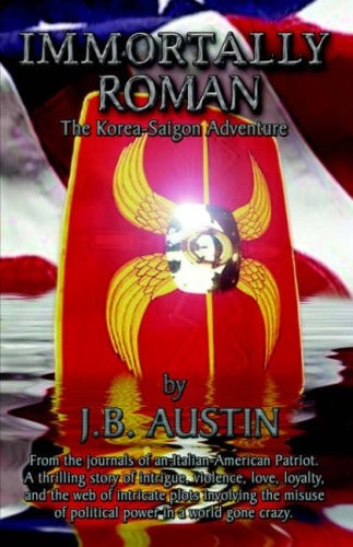 Immortally Roman The Korea- Saigon Adventure: from the Journals of an Italian-american Patriot