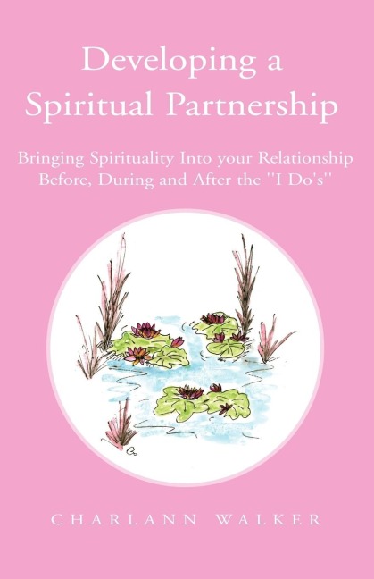 Developing A Spiritual Partnership: Bringing Spirituality Into your Relationship Before, During and After the I Dos