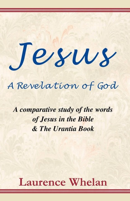 Jesus a Revelation of God: A Comparative Study of the Words of Jesus in the Bible & the Urantia Book