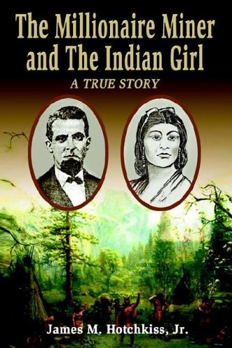The Millionaire Miner and the Indian Girl The True Story of John Rankin Hite and Lucy Hite
