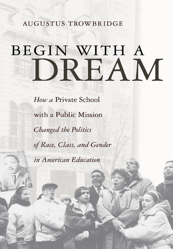 Begin with a Dream How a Private School with a Public Mission Changed the Politics of Race, Class, and Gender in American Education