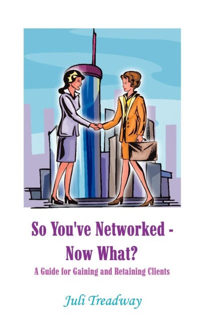 So Youve Networked - Now What?: A Guide for Gaining and Retaining Clients