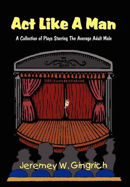 ACT Like a Man: A Collection of Plays Starring the Average Adult Male