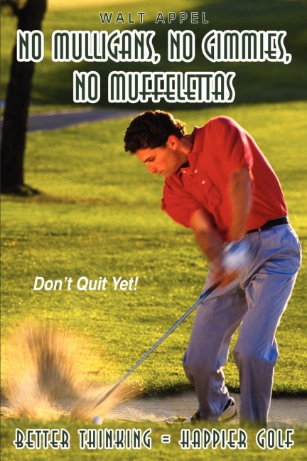 NO MULLIGANS, NO GIMMIES, NO MUFFELETTAS: BETTER THINKING = HAPPIER GOLF