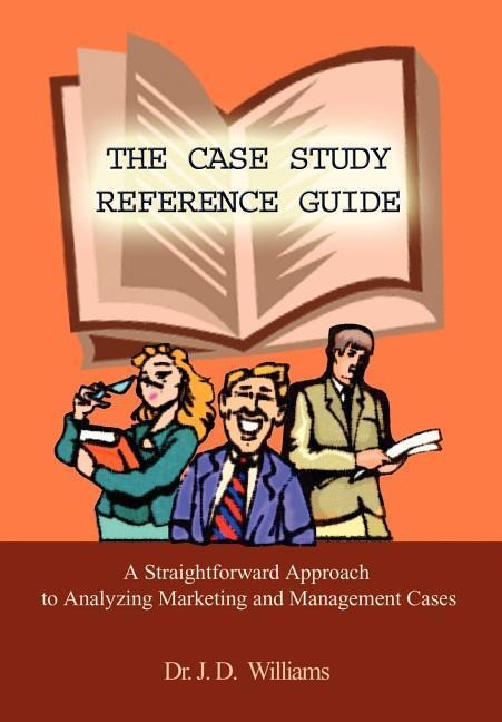 The Case Study Reference Guide: A Straightforward Approach to Analyzing Marketing and Management Cases