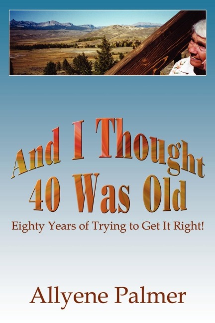 And I Thought 40 Was Old: Eighty Years of Trying to Get It Right!