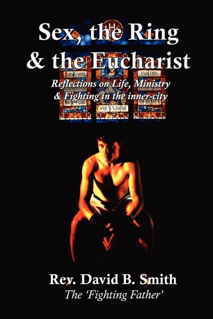 Sex, the Ring and the Eucharist Reflections on Life, Ministry and Fighting in the Inner-City