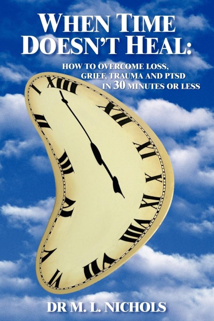 When Time Doesnt Heal: How to Overcome Loss, Grief, Trauma and Ptsd in 30 Minutes or Less