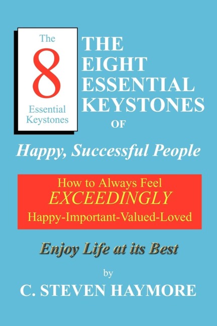 The Eight Essential Keystones of Happy, Successful People: How To Always Feel Exceedingly Happy-Important-Valued-Loved