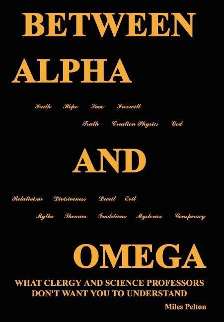 Between Alpha and Omega: What Clergy and Science Professors Dont Want You to Understand