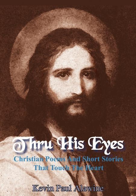 Thru His Eyes: Christian Poems And Short Stories That Touch The Heart