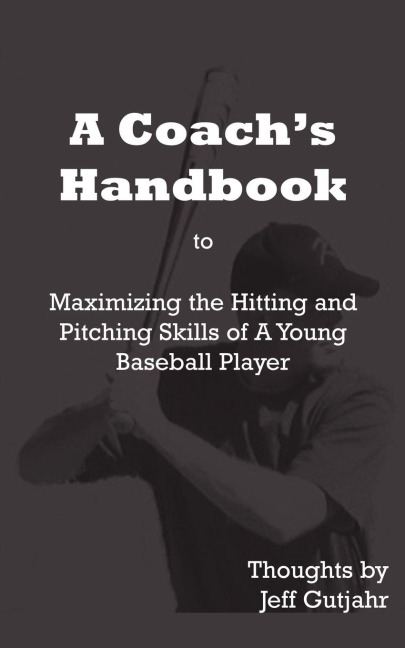 A Coachs Handbook: Maximizing the Hitting and Pitching Skills of A Young Baseball Player