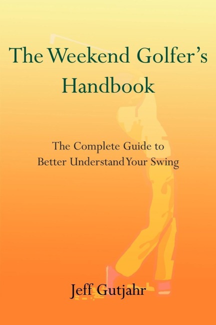 The Weekend Golfers Handbook: The Complete Guide to Better Understand Your Swing