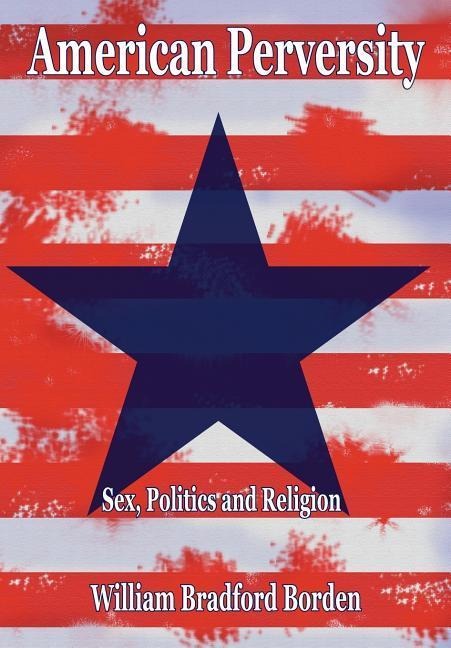 American Perversity Sex, Politics and Religion