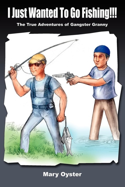 I Just Wanted To Go Fishing!!!: The True Adventures of Gangster Granny