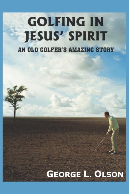 GOLFING IN JESUS SPIRIT: AN OLD GOLFERS AMAZING STORY