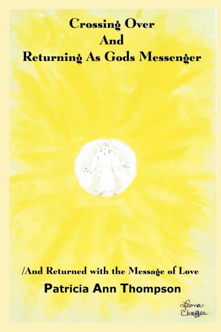 Crossing Over And Returning As Gods Messenger: / And Returned with the Message of Love