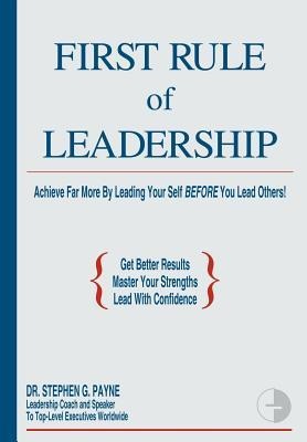 First Rule of Leadership: Achieve Far More by Leading Your Self Before You Lead Others