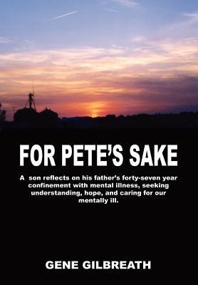 For Petes Sake: A son reflects on his fathers forty-seven year confinement with mental illness