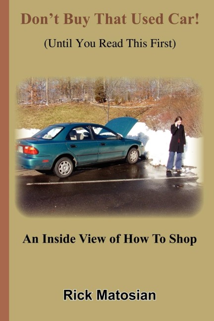 Dont Buy That Used Car! (Until You Read This First): An Inside View of How To Shop