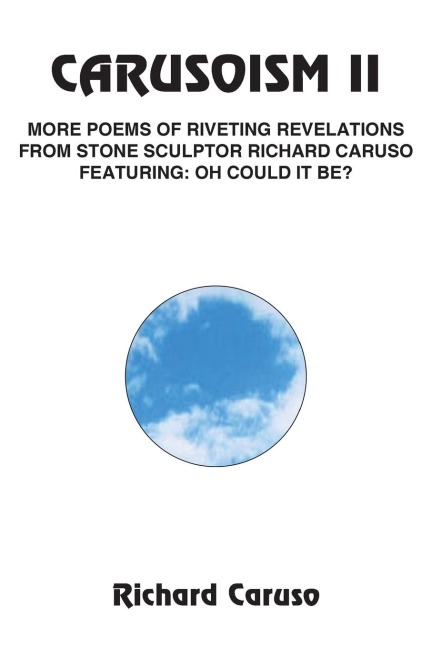 Carusoism II: More Poems of Riveting Revelations from Stone Sculptor Richard Caruso Featuring: Oh Could It Be?