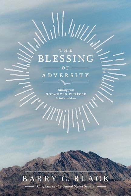 The Blessing of Adversity: Finding Your God-Given Purpose in Lifes Troubles