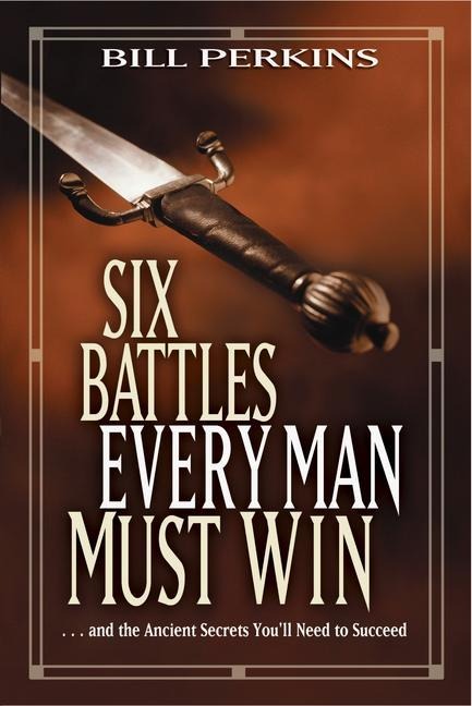Six Battles Every Man Must Win: . . . and the Ancient Secrets Youll Need to Succeed
