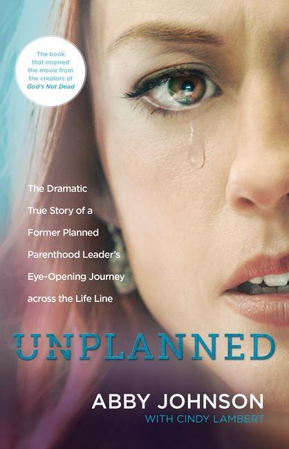 Unplanned: The Dramatic True Story of a Former Planned Parenthood Leaders Eye-Opening Journey Across the Life Line