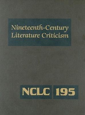 Nineteenth-Century Literature Criticism: Excerpts from Criticism of the Works of Nineteenth-Century Novelists, Poets, Playwrights, Short-Story Writers, & Other Creative Writers