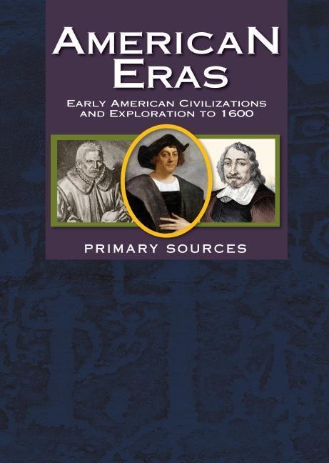 American Eras: Primary Sources: Early American Civilizations and Exploration to 1600