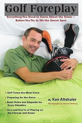 Golf Foreplay: Everything You Need to Know about the Game - Before You Try to Hit the Sweet Spot
