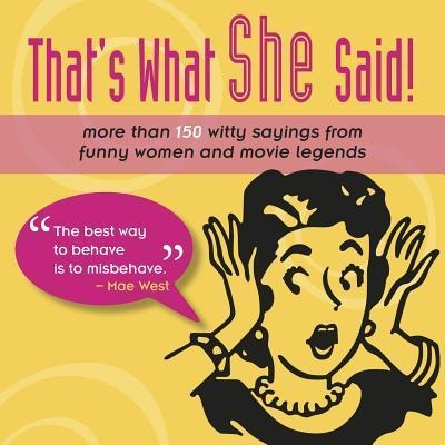Thats What She Said!: More Than 150 Witty Sayings from Funny Women and Movie Legends