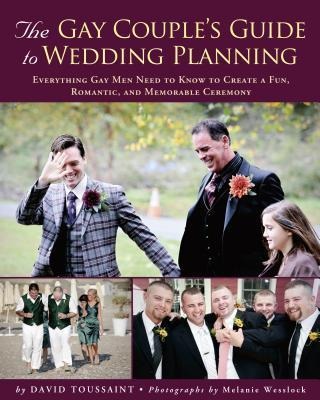 The Gay Couples Guide to Wedding Planning: Everything Gay Men Need to Know to Create a Fun, Romantic, and Memorable Ceremony
