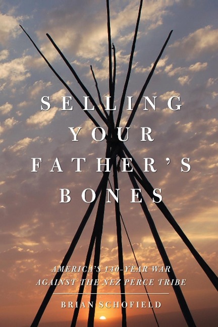 Selling Your Fathers Bones: Americas 140-Year War Against the Nez Perce Tribe
