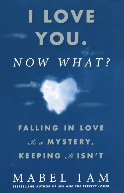 I Love You. Now What?: Falling in Love Is a Mystery, Keeping It Isnt