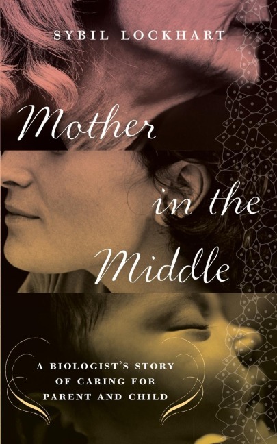 Mother in the Middle: A Biologists Story of Caring for Parent and Child