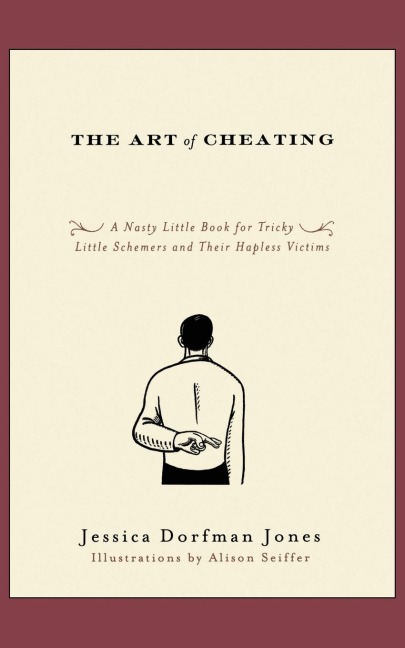 The Art of Cheating: A Nasty Little Book for Tricky Little Schemers and Their Hapless Victims