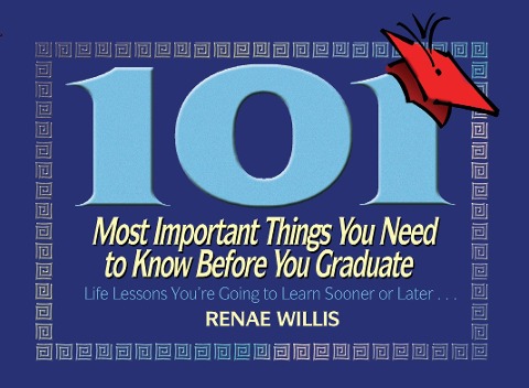 101 Most Important Things You Need to Know Before You Graduate: Life Lessons Youre Going to Learn Sooner or Later...