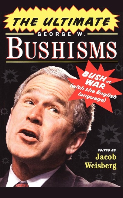 The Ultimate George W. Bushisms: Bush at War with the English Language