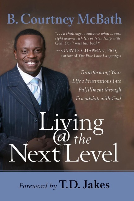 Living @ the Next Level: Transforming Your Life's Frustrations Into Fulfillment Through Friendship with God