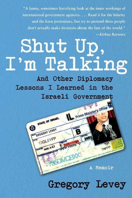 Shut Up, Im Talking: And Other Diplomacy Lessons I Learned in the Israeli Government: A Memoir