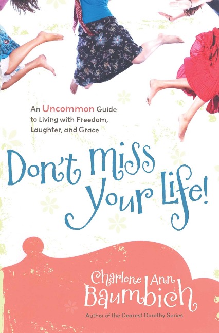 Dont Miss Your Life!: An Uncommon Guide to Living with Freedom, Laughter, and Grace