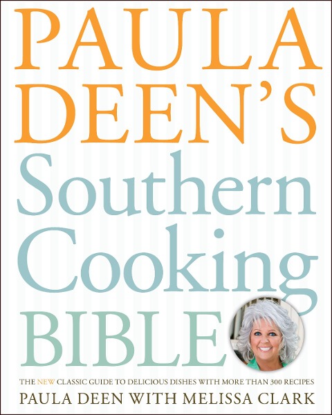 Paula Deens Southern Cooking Bible: The New Classic Guide to Delicious Dishes with More Than 300 Recipes