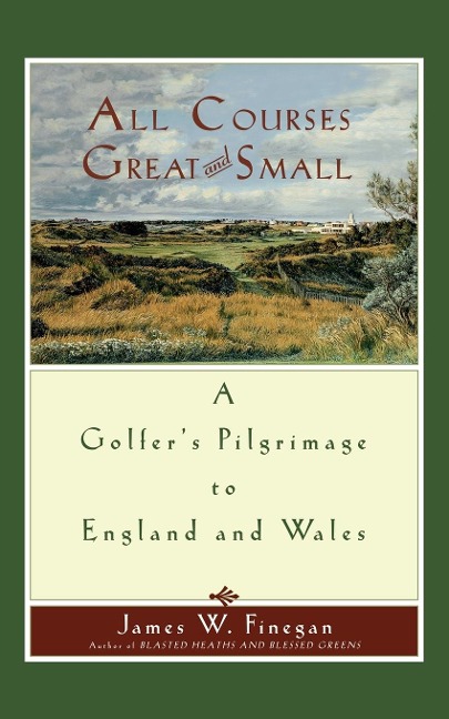 All Courses Great and Small: A Golfers Pilgrimage to England and Wales