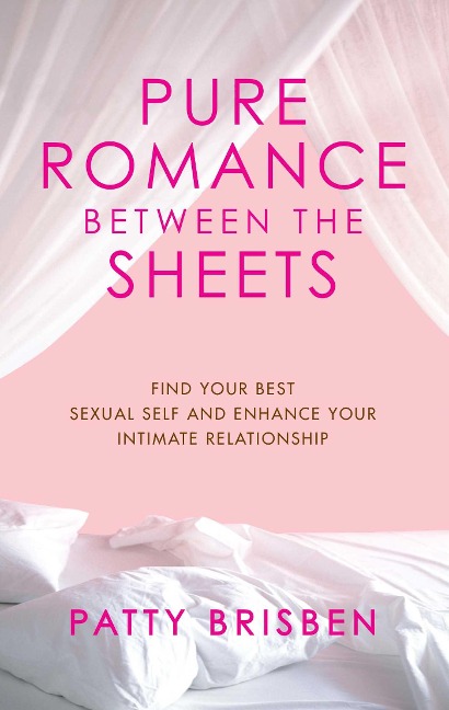 Pure Romance Between the Sheets: Find Your Best Sexual Self and Enhance Your Intimate Relationship