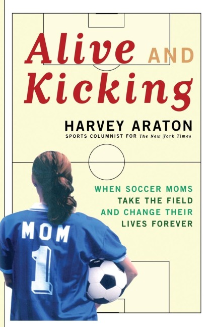 Alive and Kicking: When Soccer Moms Take the Field and Change Their Lives Forever